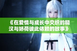 《在爱情与成长中交织的糙汉与娇荷彼此依赖的故事》