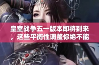 皇室战争五一版本即将到来，这些平衡性调整你绝不能错过