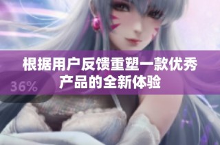 根据用户反馈重塑一款优秀产品的全新体验
