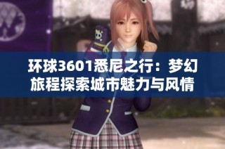 环球3601悉尼之行：梦幻旅程探索城市魅力与风情
