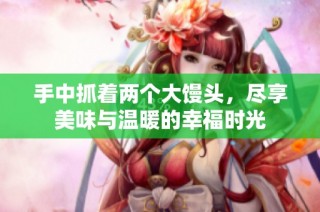 手中抓着两个大馒头，尽享美味与温暖的幸福时光