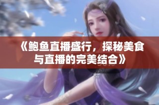 《鲍鱼直播盛行，探秘美食与直播的完美结合》
