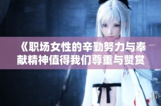 《职场女性的辛勤努力与奉献精神值得我们尊重与赞赏》