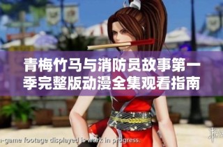 青梅竹马与消防员故事第一季完整版动漫全集观看指南