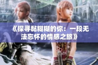 《探寻黏糊糊的你：一段无法忘怀的情感之旅》