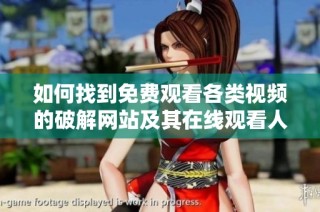如何找到免费观看各类视频的破解网站及其在线观看人数分析