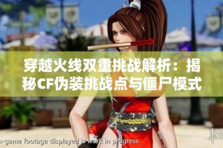 穿越火线双重挑战解析：揭秘CF伪装挑战点与僵尸模式攻略技巧