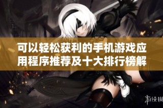 可以轻松获利的手机游戏应用程序推荐及十大排行榜解析