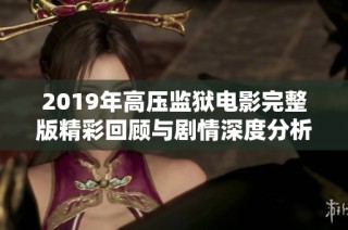 2019年高压监狱电影完整版精彩回顾与剧情深度分析