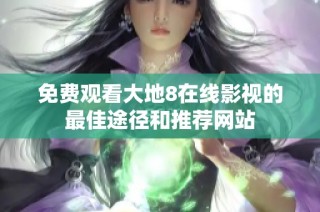 免费观看大地8在线影视的最佳途径和推荐网站