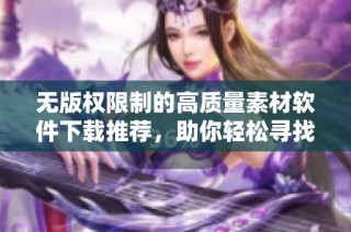 无版权限制的高质量素材软件下载推荐，助你轻松寻找创作灵感
