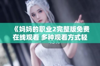 《妈妈的职业2完整版免费在线观看 多种观看方式轻松获取》
