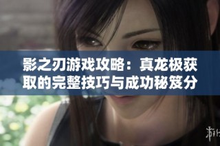 影之刃游戏攻略：真龙极获取的完整技巧与成功秘笈分享
