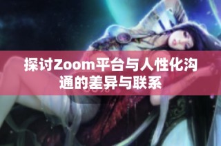 探讨Zoom平台与人性化沟通的差异与联系