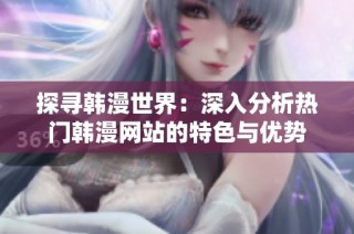 探寻韩漫世界：深入分析热门韩漫网站的特色与优势