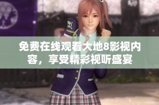 免费在线观看大地8影视内容，享受精彩视听盛宴
