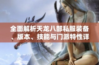 全面解析天龙八部私服装备、版本、技能与门派特性详解