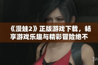 《漫蛙2》正版游戏下载，畅享游戏乐趣与精彩冒险绝不收费