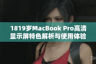 1819岁MacBook Pro高清显示屏特色解析与使用体验分享
