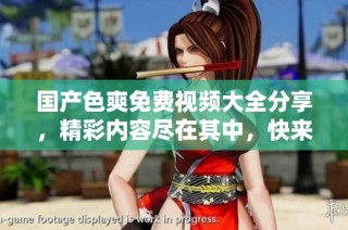 国产色爽免费视频大全分享，精彩内容尽在其中，快来体验吧！