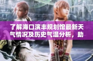了解海口演丰规划馆最新天气情况及历史气温分析，助您优化旅游计划和出行安排