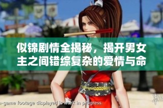 似锦剧情全揭秘，揭开男女主之间错综复杂的爱情与命运纠葛