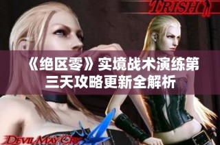 《绝区零》实境战术演练第三天攻略更新全解析