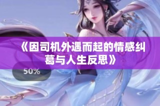 《因司机外遇而起的情感纠葛与人生反思》