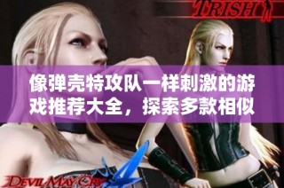 像弹壳特攻队一样刺激的游戏推荐大全，探索多款相似精彩之作