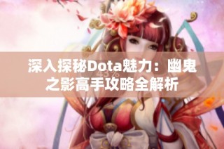 深入探秘Dota魅力：幽鬼之影高手攻略全解析