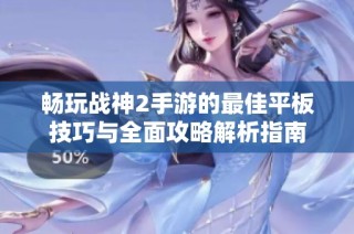 畅玩战神2手游的最佳平板技巧与全面攻略解析指南