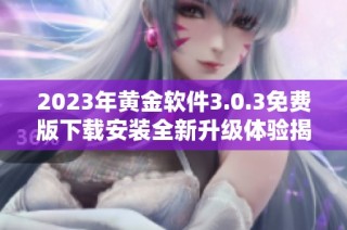 2023年黄金软件3.0.3免费版下载安装全新升级体验揭秘