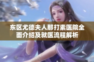 东区尤德夫人那打素医院全面介绍及就医流程解析