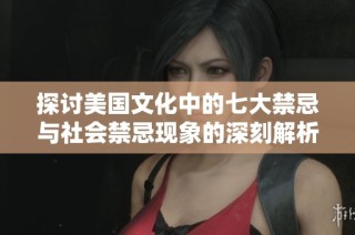 探讨美国文化中的七大禁忌与社会禁忌现象的深刻解析