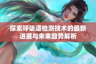 探索呼吸道检测技术的最新进展与未来趋势解析