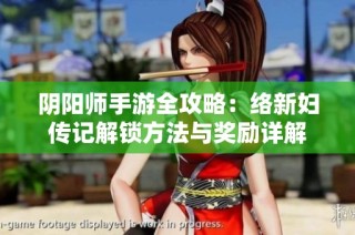 阴阳师手游全攻略：络新妇传记解锁方法与奖励详解