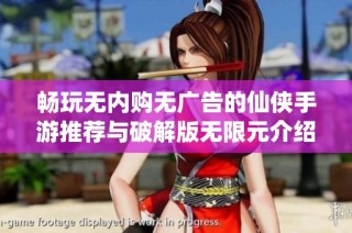 畅玩无内购无广告的仙侠手游推荐与破解版无限元介绍