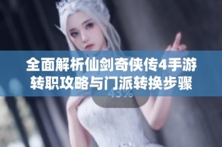 全面解析仙剑奇侠传4手游转职攻略与门派转换步骤