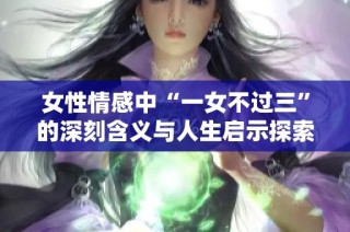 女性情感中“一女不过三”的深刻含义与人生启示探索