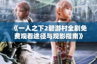 《一人之下2碧游村全剧免费观看途径与观影指南》
