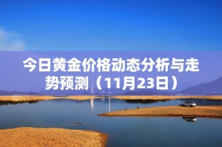 今日黄金价格动态分析与走势预测（11月23日）