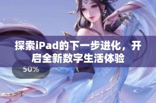 探索iPad的下一步进化，开启全新数字生活体验