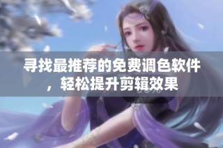 寻找最推荐的免费调色软件，轻松提升剪辑效果