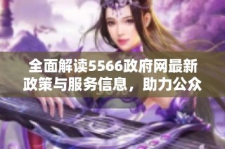全面解读5566政府网最新政策与服务信息，助力公众获取权威资讯