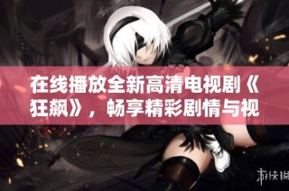 在线播放全新高清电视剧《狂飙》，畅享精彩剧情与视听盛宴