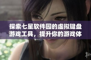 探索七星软件园的虚拟键盘游戏工具，提升你的游戏体验与便捷操控