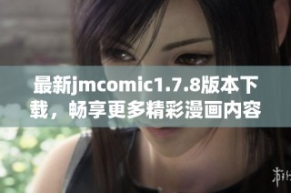 最新jmcomic1.7.8版本下载，畅享更多精彩漫画内容与全新功能体验