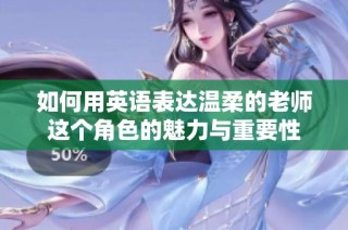 如何用英语表达温柔的老师这个角色的魅力与重要性