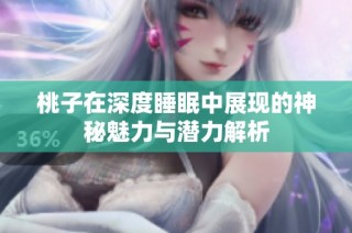 桃子在深度睡眠中展现的神秘魅力与潜力解析
