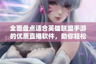 全面盘点适合英雄联盟手游的优质直播软件，助你轻松开启手机直播之旅